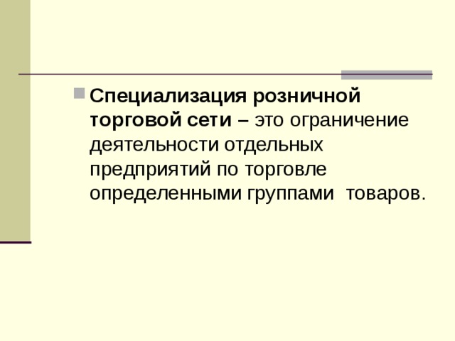 Специализация розничной торговой сети – это ограничение деятельности отдельных предприятий по торговле определенными группами товаров. 