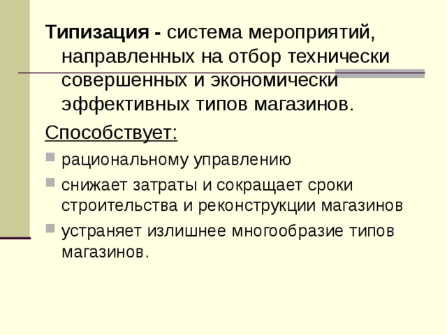 Типизация - система мероприятий, направленных на отбор технически совершенных и экономически эффективных типов магазинов. Способствует: рациональному управлению снижает затраты и сокращает сроки строительства и реконструкции магазинов устраняет излишнее многообразие типов магазинов. 