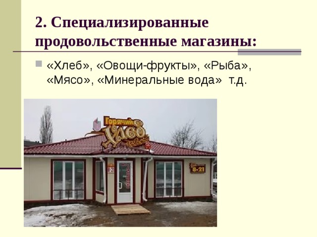2. Специализированные продовольственные магазины: «Хлеб», «Овощи-фрукты», «Рыба», «Мясо», «Минеральные вода» т.д. 