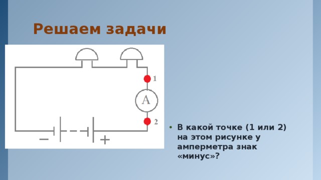 В какой точке 1 или 2 на этом рисунке у амперметра знак плюс