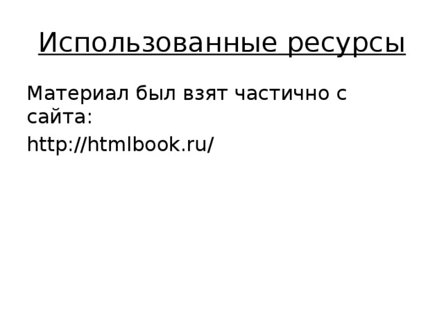 Использованные ресурсы Материал был взят частично с сайта: http://htmlbook.ru/ 