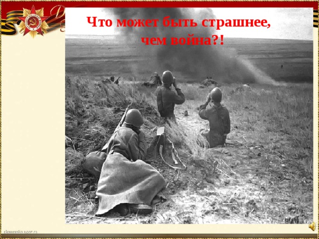 Что может быть страшнее,  чем война?!