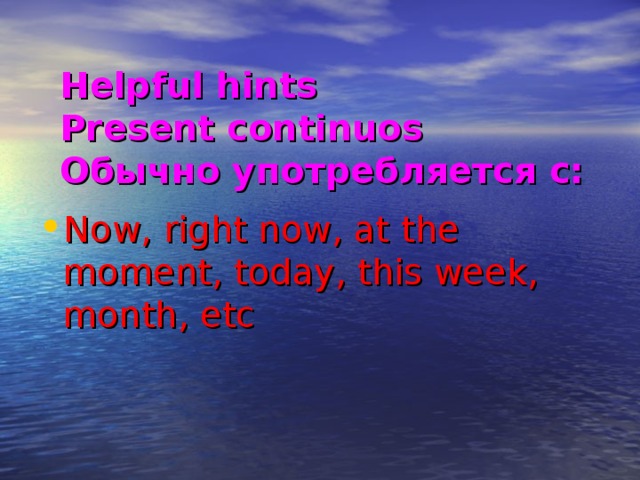 Helpful hints  Present continuos  Обычно употребляется с:   Now, right now, at the moment, today, this week, month, etc 