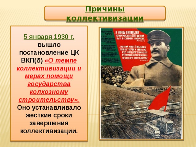 Причины коллективизации 5 января 1930 г. вышло постановление ЦК ВКП(б) «О темпе коллективизации и мерах помощи государства колхозному строительству». Оно устанавливало жесткие сроки завершения коллективизации. 