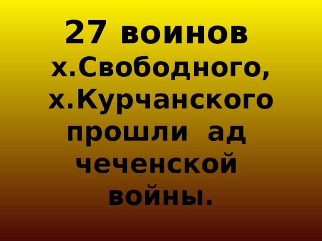27 воинов   х.Свободного, х.Курчанского  прошли ад  чеченской войны.
