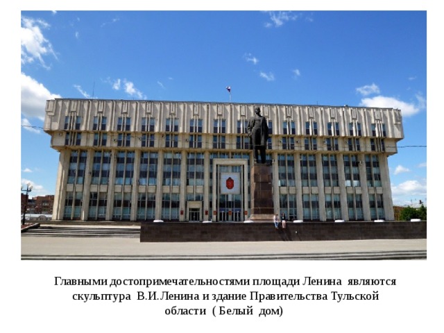 Главными достопримечательностями площади Ленина являются скульптура В.И.Ленина и здание Правительства Тульской области ( Белый дом) 