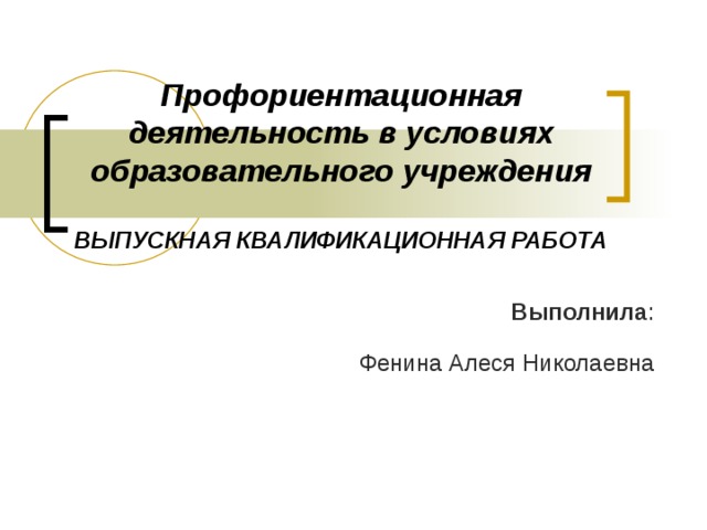 Профориентационная деятельность в условиях образовательного учреждения   ВЫПУСКНАЯ КВАЛИФИКАЦИОННАЯ РАБОТА Выполнила :   Фенина Алеся Николаевна 