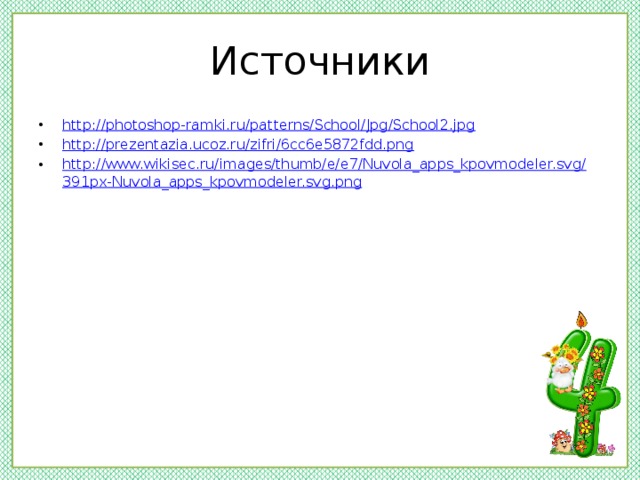 Источники http://photoshop-ramki.ru/patterns/School/Jpg/School2.jpg http://prezentazia.ucoz.ru/zifri/6cc6e5872fdd.png http://www.wikisec.ru/images/thumb/e/e7/Nuvola_apps_kpovmodeler.svg/391px-Nuvola_apps_kpovmodeler.svg.png 