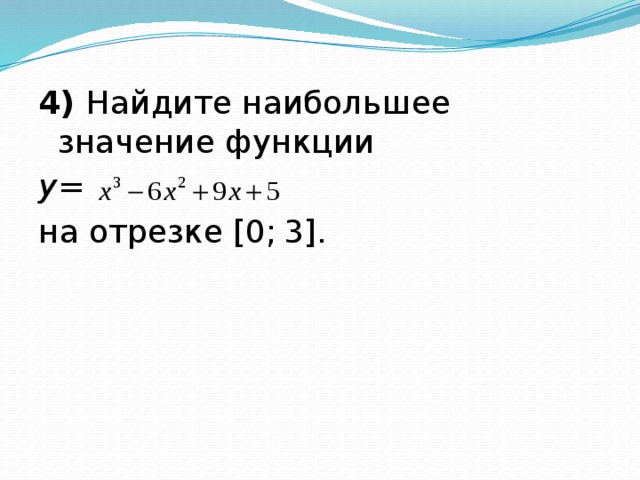 4) Найдите наибольшее значение функции  y =  на отрезке [0; 3]. 