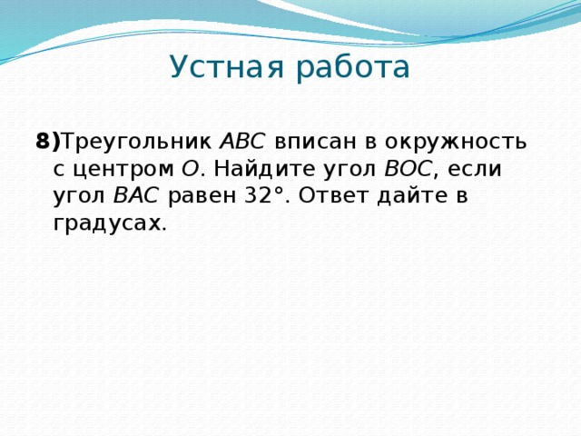 Устная работа 8) Треугольник ABC вписан в окружность с центром O . Найдите угол BOC , если угол BAC равен 32°. Ответ дайте в градусах. 