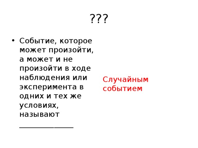 ??? Событие, которое может произойти, а может и не произойти в ходе наблюдения или эксперимента в одних и тех же условиях, называют ______________ Случайным событием 