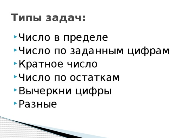 Типы задач: Число в пределе Число по заданным цифрам Кратное число Число по остаткам Вычеркни цифры Разные 