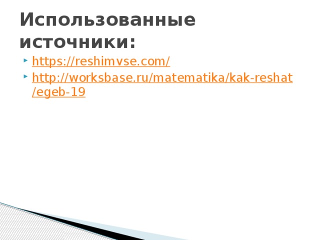 Использованные источники: https://reshimvse.com/ http://worksbase.ru/matematika/kak-reshat/egeb-19 