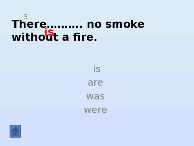 There………. no smoke without a fire. 5 is  is are was were 