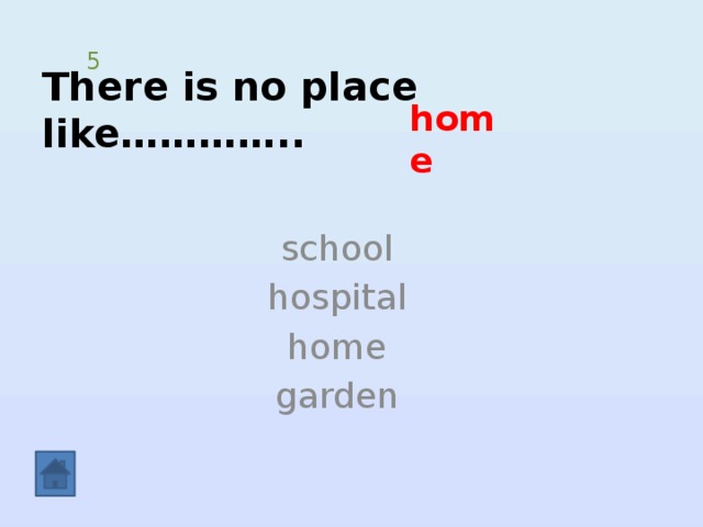There is no place like………….. 5 home school hospital home garden 