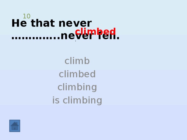 He that never …………..never fell. 10 climbed . climb climbed climbing is climbing 