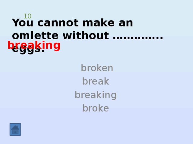10 You cannot make an omlette without ………….. eggs.   breaking  broken break breaking broke 