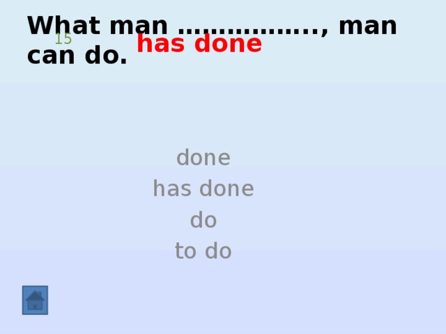 What man …………….., man can do.   has done 15 done has done do to do 