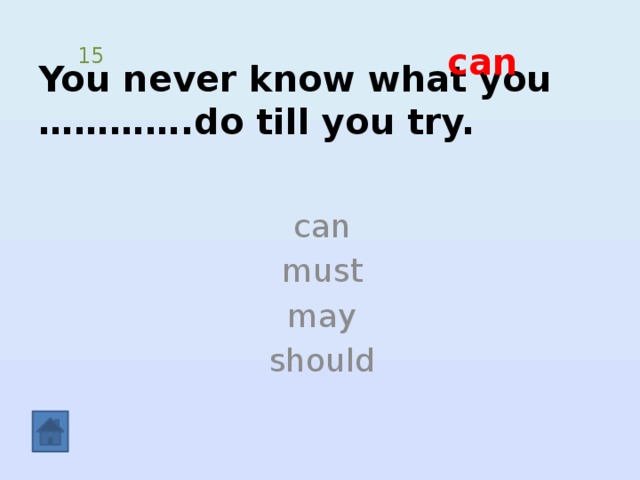 You never know what you ………….do till you try. can 15 can must may should 