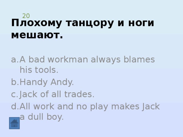 Плохому танцору и ноги мешают. 20 A bad workman always blames his tools. Handy Andy. Jack of all trades. All work and no play makes Jack a dull boy. 