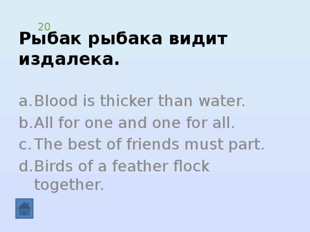 Рыбак рыбака видит издалека. 20 Blood is thicker than water. All for one and one for all. The best of friends must part. Birds of a feather flock together. 