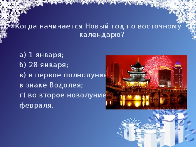 Когда начинается Новый год по восточному календарю?  а) 1 января;  б) 28 января;  в) в первое полнолуние  в знаке Водолея;  г) во второе новолуние  февраля. 