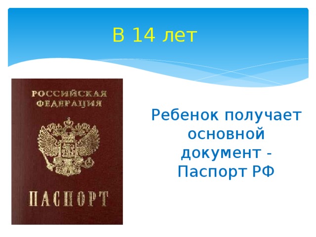 В 14 лет Ребенок получает основной документ - Паспорт РФ 