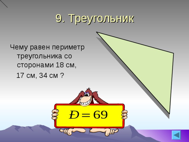 9. Треугольник Чему равен периметр треугольника со сторонами 18 см,  17 см, 34 см ? 