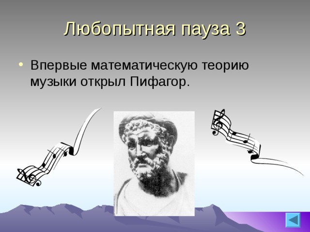 Любопытная пауза 3 Впервые математическую теорию музыки открыл Пифагор.  