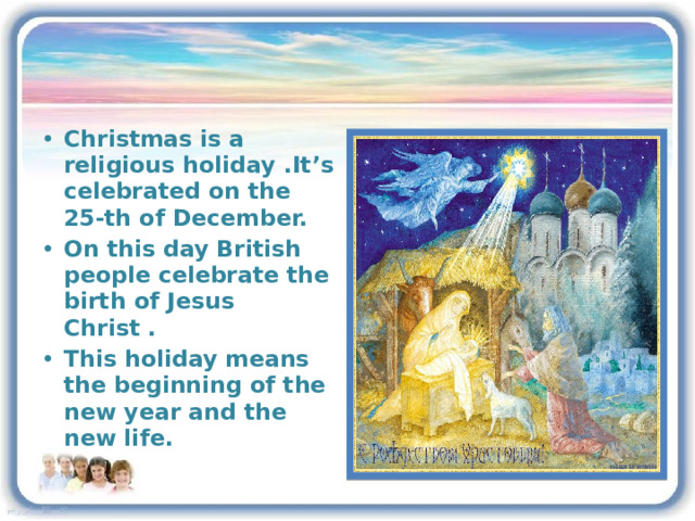 Christmas is a religious holiday .It’s celebrated on the 25-th of December. On this day British people celebrate the birth of Jesus Christ . This holiday means the beginning of the new year and the new life. 3 