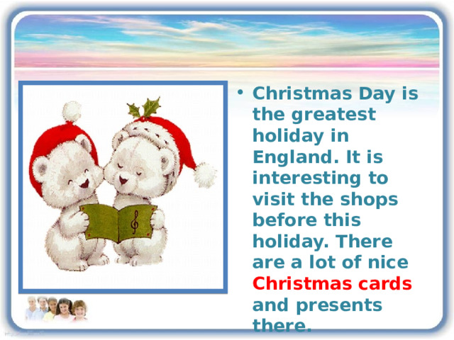 Christmas Day is the greatest holiday in England. It is interesting to visit the shops before this holiday. There are a lot of nice Christmas cards and presents there. One of Christmas traditions is singing carols 3 
