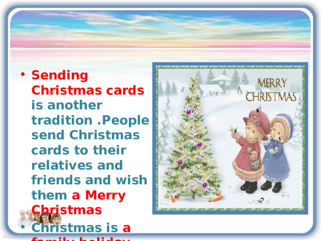Sending Christmas cards is another tradition .People send Christmas cards to their relatives and friends and wish them a  Merry Christmas Christmas is a family holiday and people try to celebrate it with their families. 3 