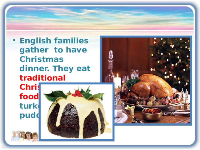 English families gather to have Christmas dinner. They eat traditional Christmas food :a roast turkey and a pudding. 3 