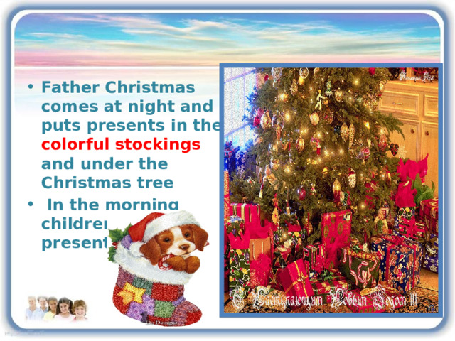 Father Christmas comes at night and puts presents in the colorful stockings and under the Christmas tree  In the morning children find their presents there. 3 