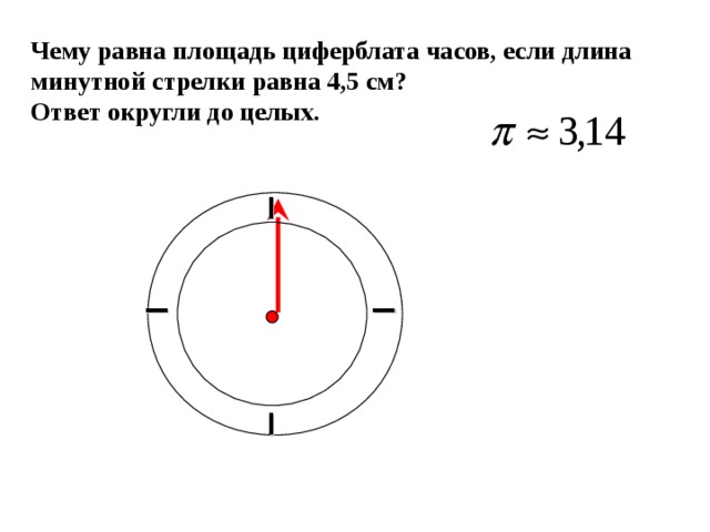 I I Чему равна площадь циферблата часов, если длина минутной стрелки равна 4,5 см? Ответ округли до целых. I Г.В. Дорофеев, Л.Г. Петерсон, 6 класс (часть 3). № 566 (а).  I 9