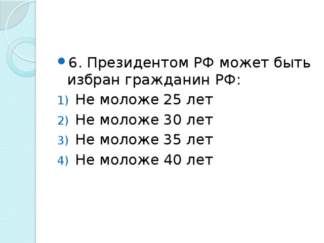 6. Президентом РФ может быть избран гражданин РФ: Не моложе 25 лет Не моложе 30 лет Не моложе 35 лет Не моложе 40 лет 