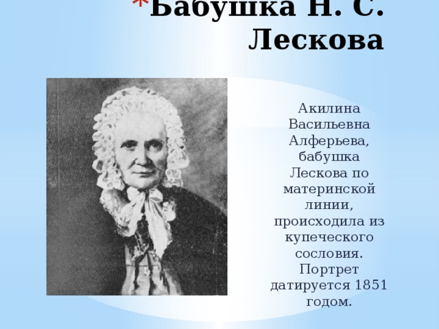 Бабушка Н. С. Лескова Акилина Васильевна Алферьева, бабушка Лескова по материнской линии, происходила из купеческого сословия. Портрет датируется 1851 годом. 