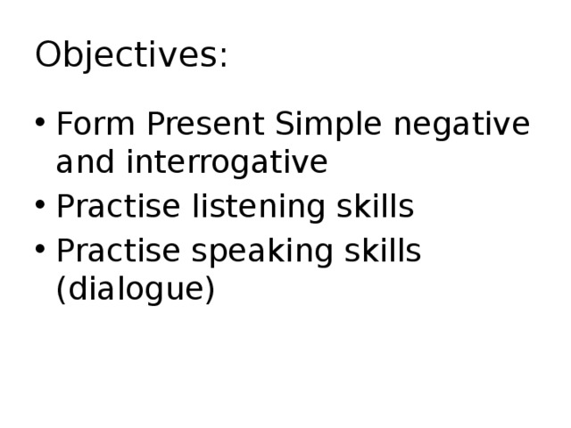 Objectives: Form Present Simple negative and interrogative Practise listening skills Practise speaking skills (dialogue) 