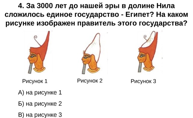 4. За 3000 лет до нашей эры в долине Нила сложилось единое государство - Египет? На каком рисунке изображен правитель этого государства? Рисунок 2 Рисунок 1 Рисунок 3 А) на рисунке 1 Б) на рисунке 2 В) на рисунке 3 