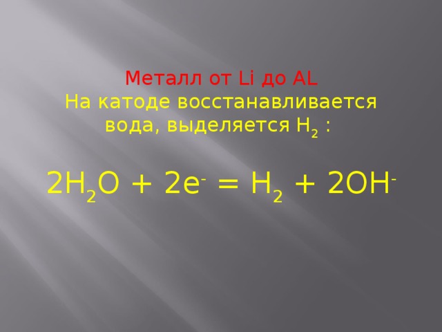 Металл от Li до AL На катоде восстанавливается вода, выделяется H 2  : 2H 2 O + 2e - = H 2 + 2OH - 