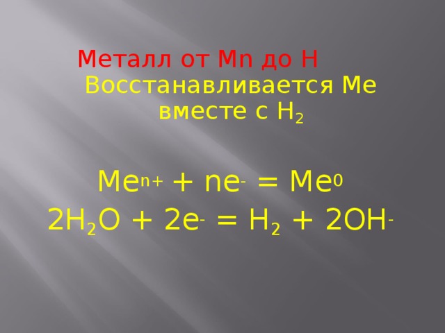 Металл от Mn до H  Восстанавливается Ме вместе с H 2  Ме n+ + n е - = Me 0  2H 2 O + 2e - = H 2 + 2OH -  