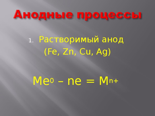 Растворимый анод (Fe, Zn, Cu, Ag) Ме 0 – ne = M n+  