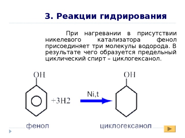 3. Реакции гидрирования  При нагревании в присутствии никелевого катализатора фенол присоединяет три молекулы водорода. В результате чего образуется предельный циклический спирт – циклогексанол. 