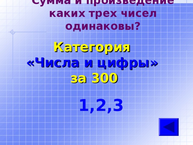 Сумма и произведение каких трех чисел одинаковы?   Категория  «Числа и цифры» за 300 1,2,3 