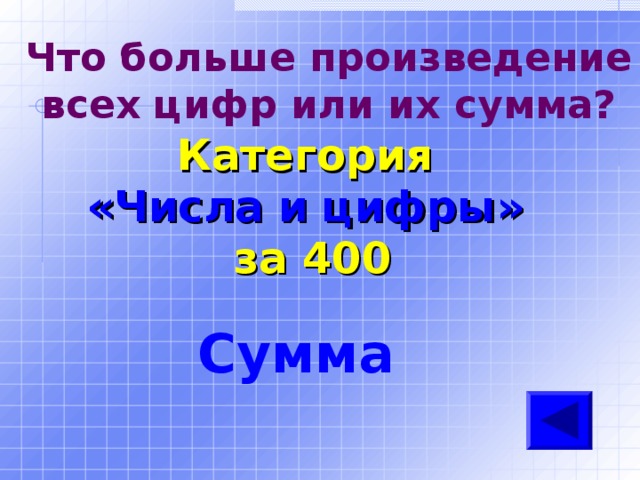 Что больше произведение всех цифр или их сумма? Категория  «Числа и цифры» за 400 Сумма 