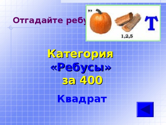 Отгадайте ребус Категория  «Ребусы» за 400 Квадрат   