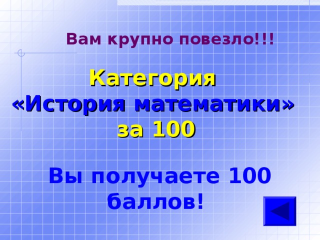 Вам крупно повезло!!! Категория  «История математики» за 100 Вы получаете 100 баллов! 