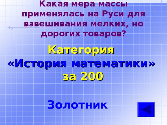 Какая мера массы применялась на Руси для взвешивания мелких, но дорогих товаров? Категория  «История математики» за 200 Золотник 