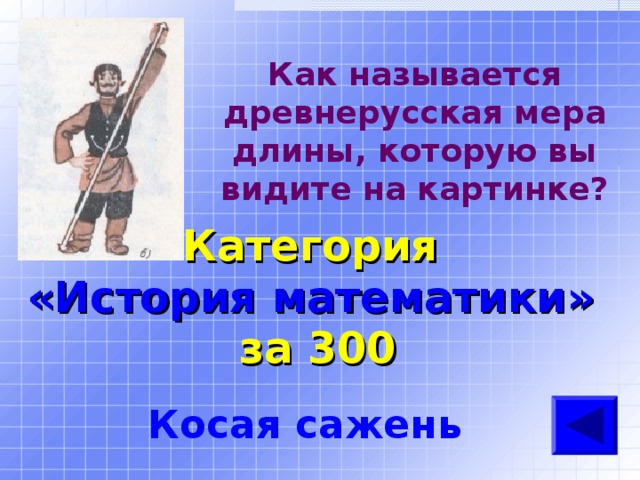 Как называется древнерусская мера длины, которую вы видите на картинке? Категория  «История математики» за 300 Косая сажень 
