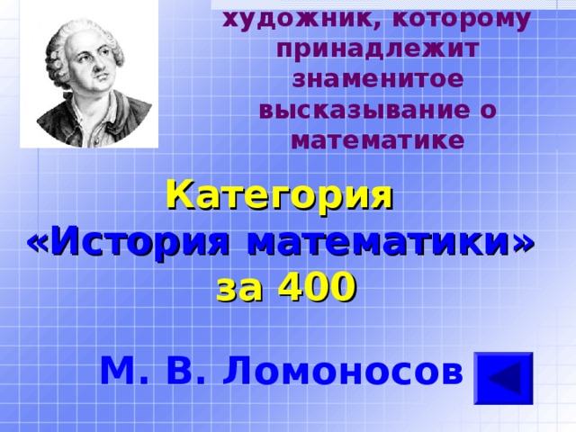 Русский ученый, математик, поэт и  художник, которому принадлежит знаменитое высказывание о математике Категория  «История математики» за 400 М. В. Ломоносов 